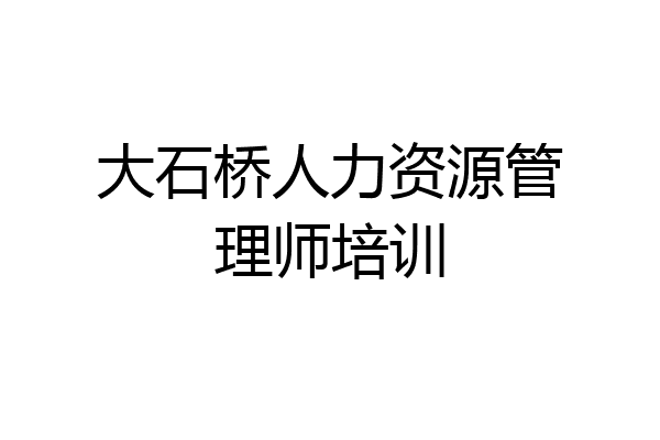 大石桥人力资源管理师培训