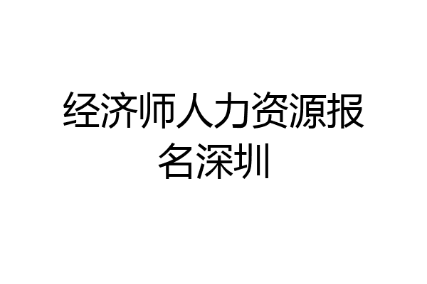 经济师人力资源报名深圳