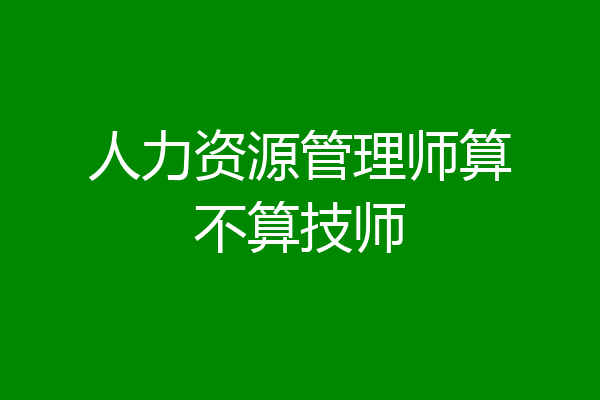 人力资源管理师算不算技师