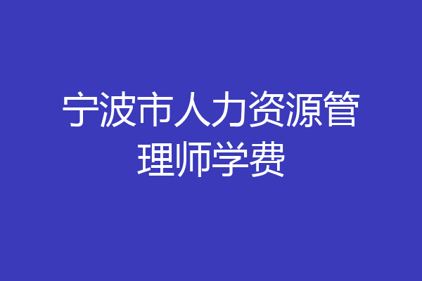 宁波市人力资源管理师学费