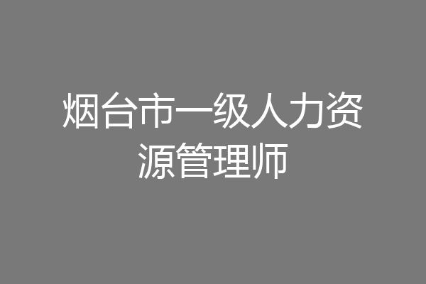 烟台市一级人力资源管理师