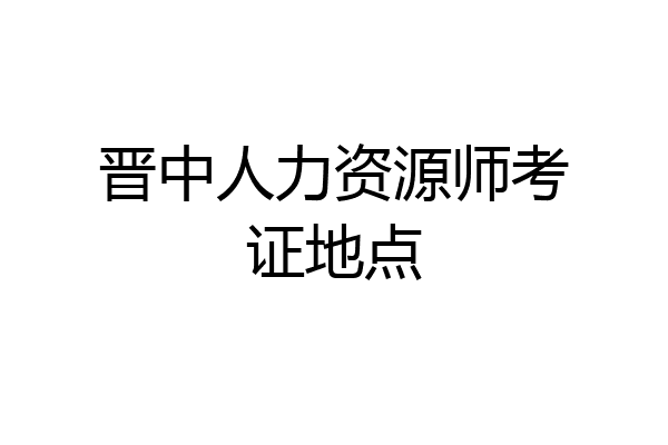 晋中人力资源师考证地点