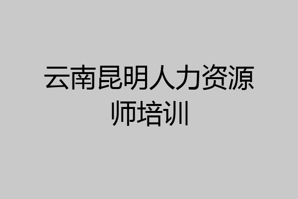 云南昆明人力资源师培训