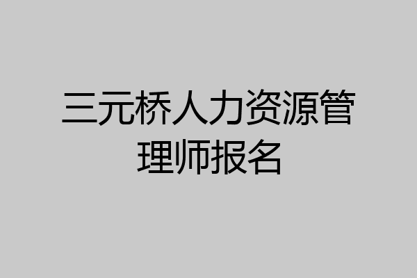 三元桥人力资源管理师报名