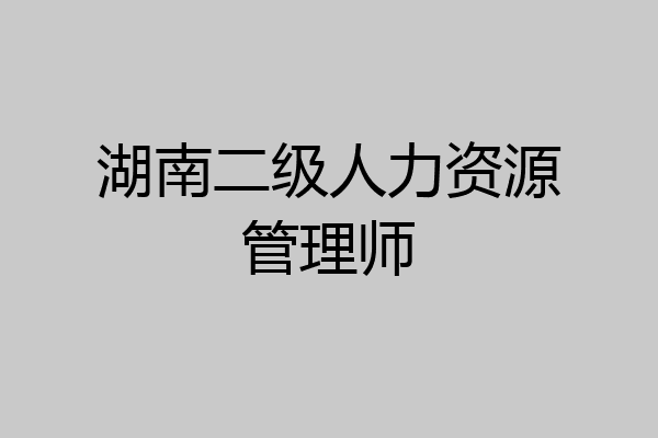 湖南二级人力资源管理师