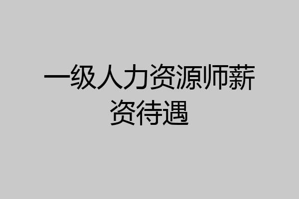 一级人力资源师薪资待遇