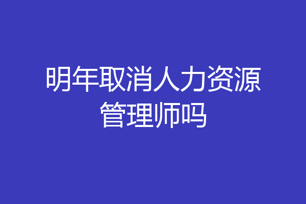 明年取消人力资源管理师吗