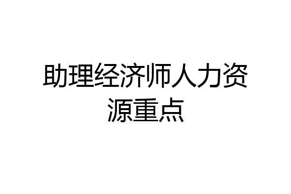 助理经济师人力资源重点