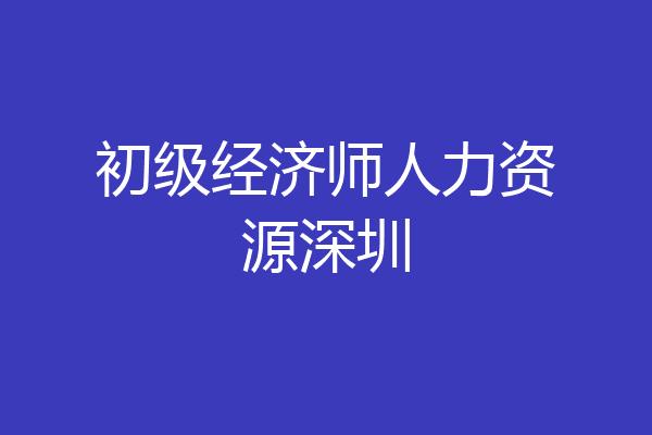 初级经济师人力资源深圳