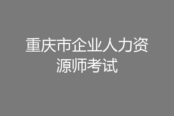 重庆市企业人力资源师考试