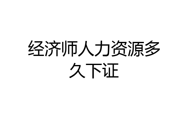 经济师人力资源多久下证