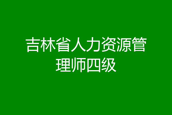 吉林省人力资源管理师四级