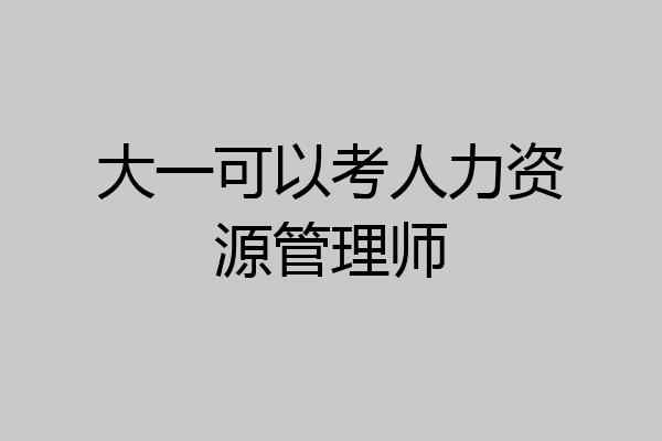 大一可以考人力资源管理师