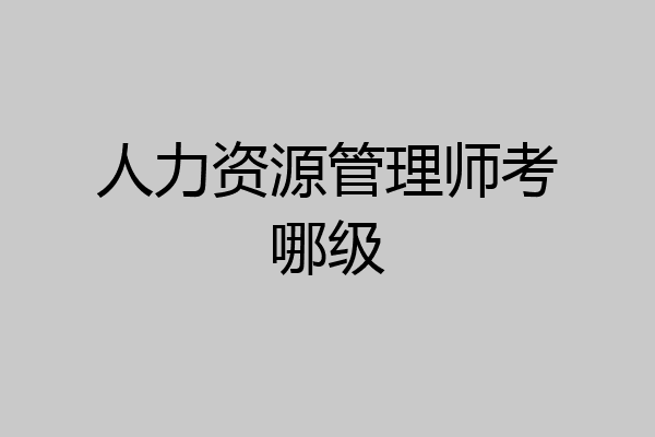 人力资源管理师考哪级