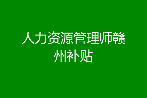 人力资源管理师赣州补贴