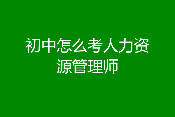 初中怎么考人力资源管理师
