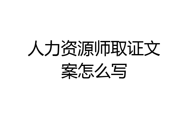 人力资源师取证文案怎么写