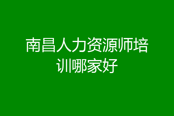 南昌人力资源师培训哪家好