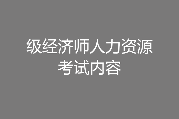 级经济师人力资源考试内容