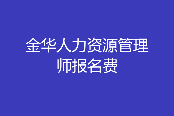 金华人力资源管理师报名费