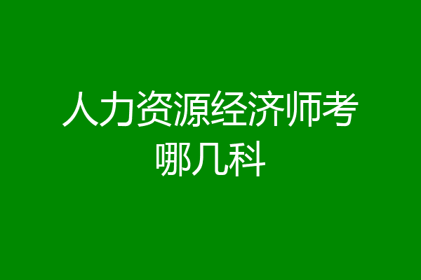 人力资源经济师考哪几科