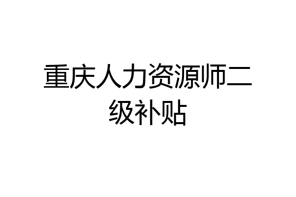 重庆人力资源师二级补贴