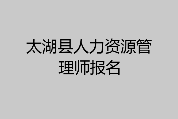太湖县人力资源管理师报名