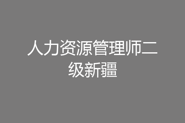 人力资源管理师二级新疆