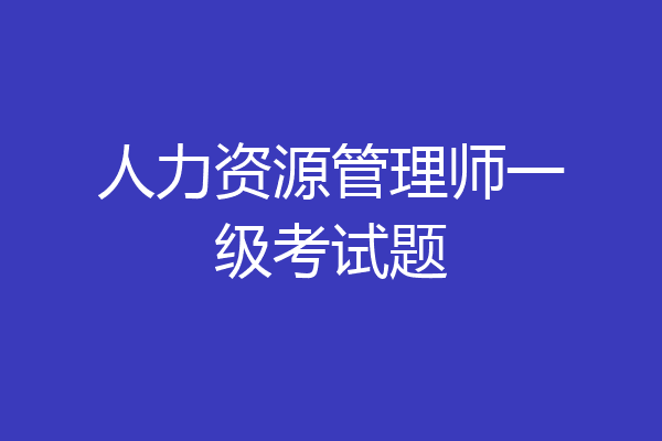 人力资源管理师一级考试题