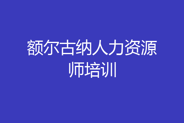 额尔古纳人力资源师培训