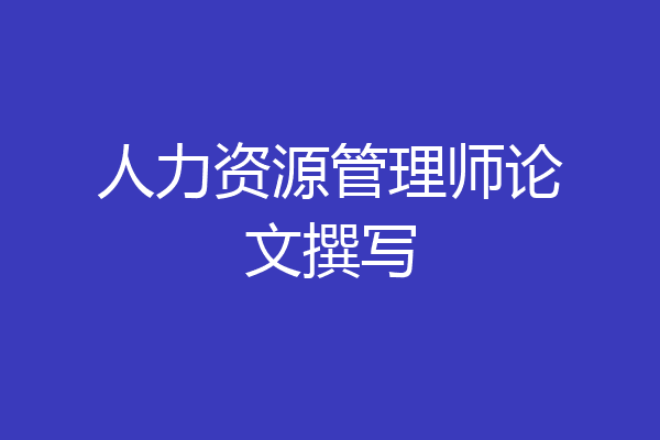 人力资源管理师论文撰写