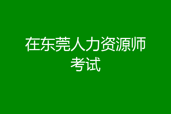 在东莞人力资源师考试
