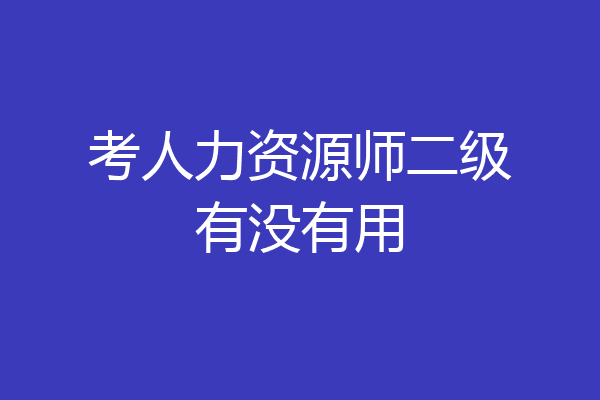 考人力资源师二级有没有用