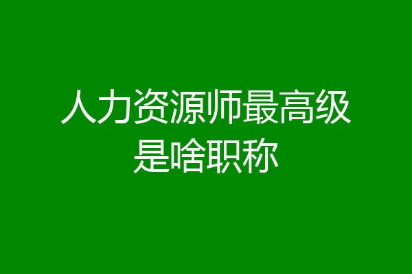 人力资源师最高级是啥职称
