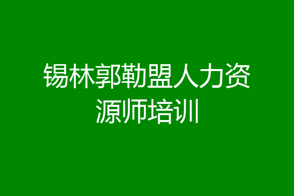 锡林郭勒盟人力资源师培训