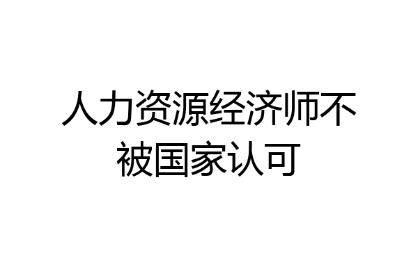 人力资源经济师不被国家认可
