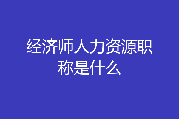 经济师人力资源职称是什么