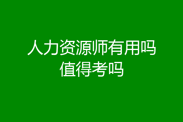 人力资源师有用吗值得考吗