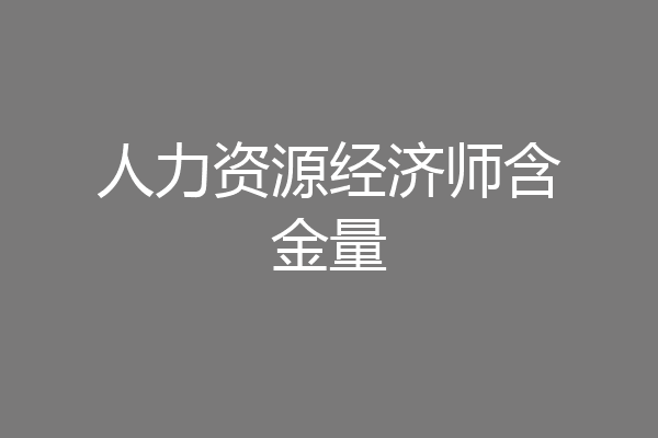 人力资源经济师含金量