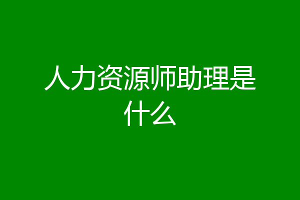 人力资源师助理是什么