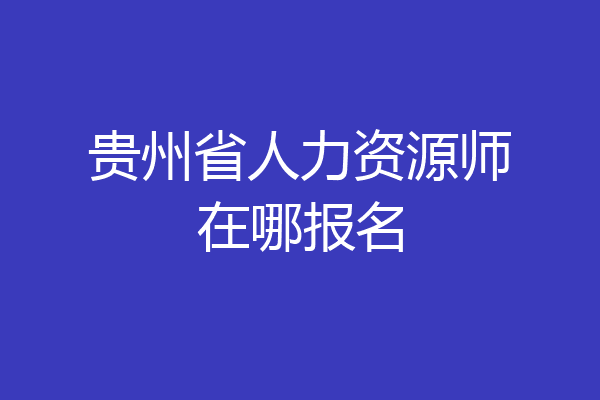 贵州省人力资源师在哪报名