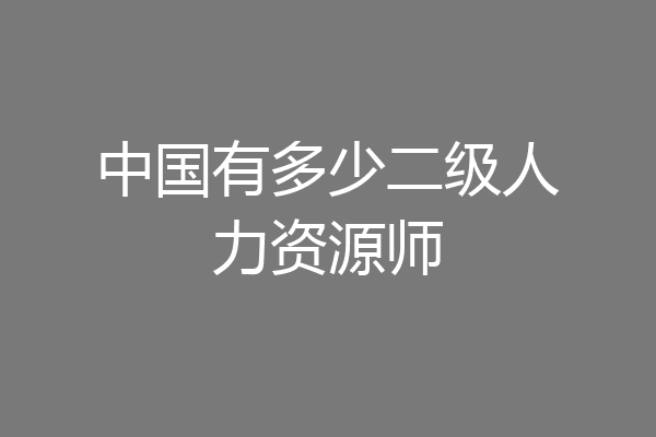 中国有多少二级人力资源师