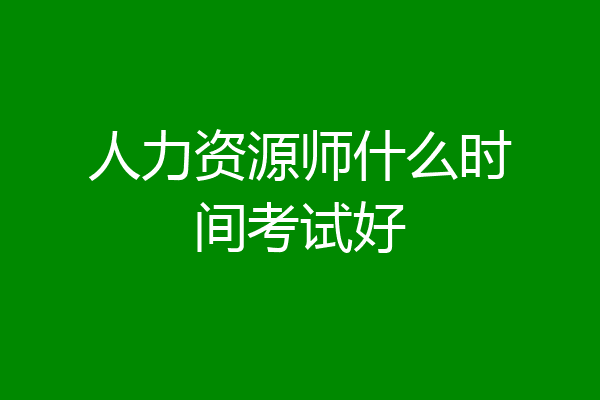 人力资源师什么时间考试好