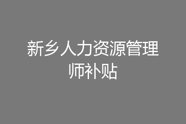 新乡人力资源管理师补贴