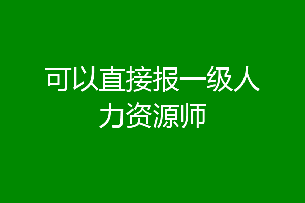可以直接报一级人力资源师