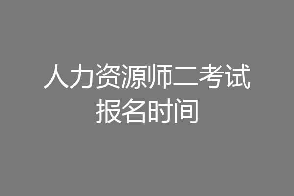 人力资源师二考试报名时间