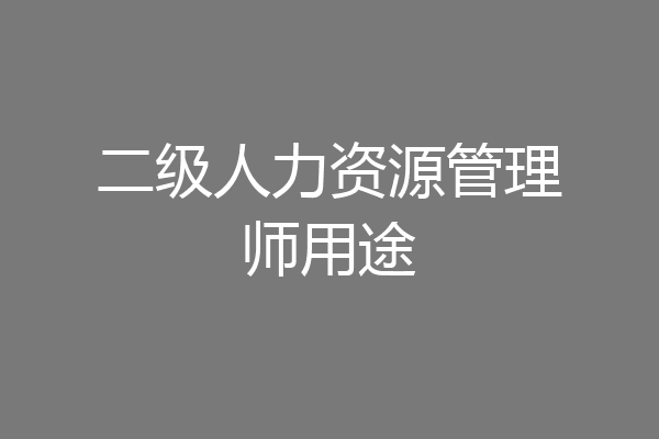 二级人力资源管理师用途