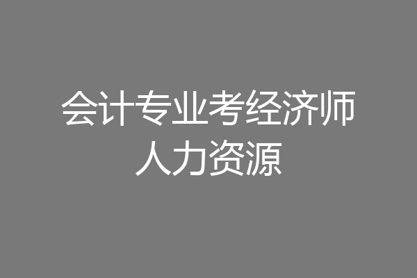 会计专业考经济师人力资源