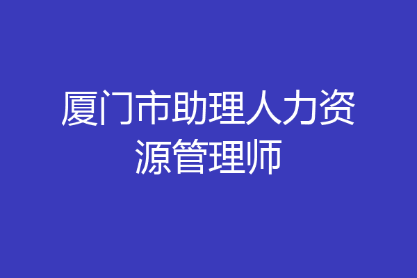 厦门市助理人力资源管理师