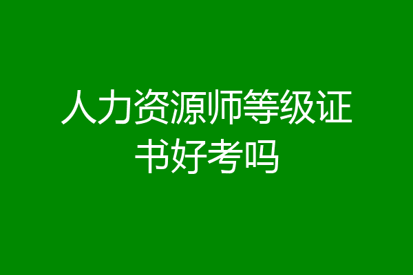 人力资源师等级证书好考吗
